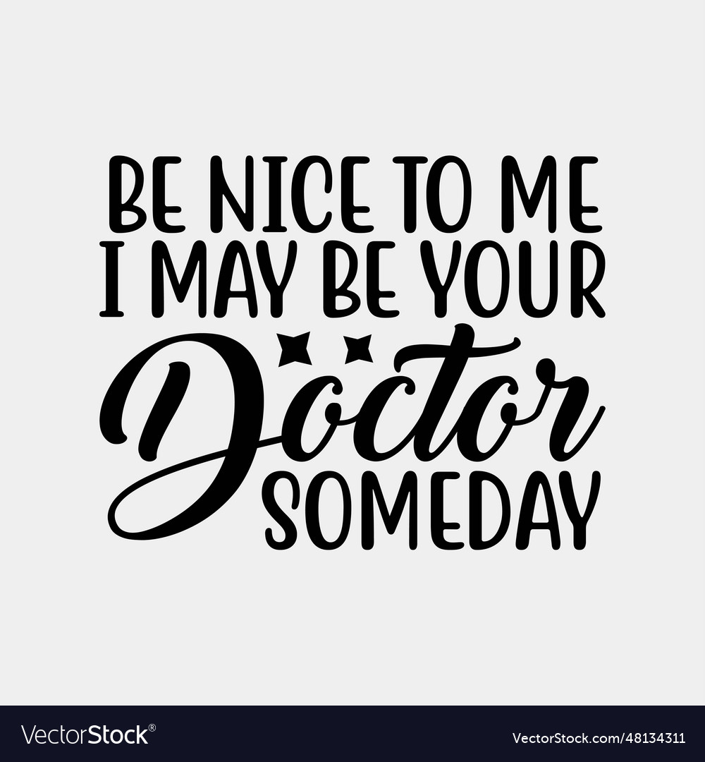 Be nice to me i may your doctor someday Royalty Free Vector