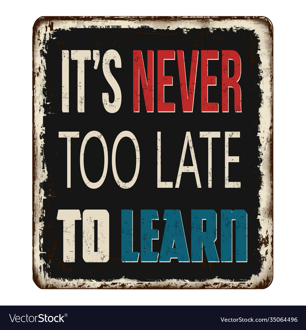 It was never too late to learn something. The past is