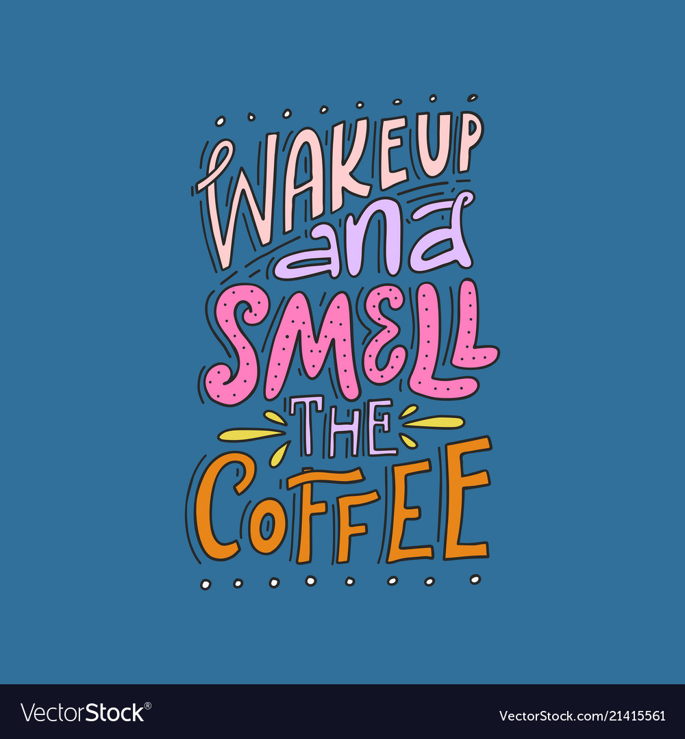 Wake up and smell the