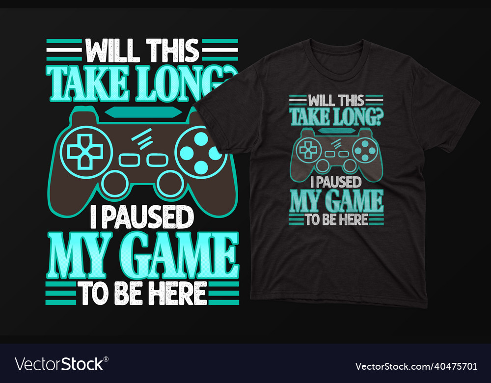 Will this take long i paused gaming t shirt design