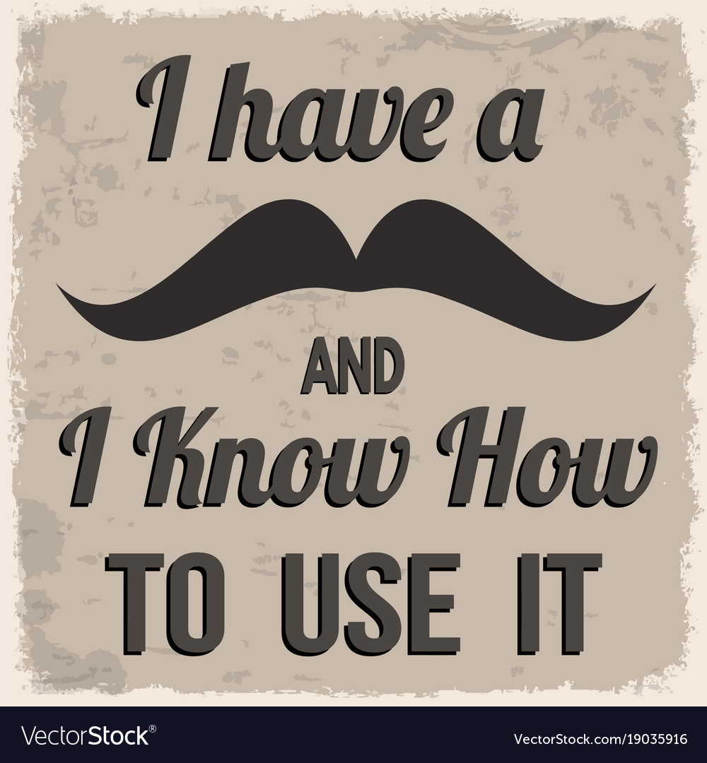 I have a mustache and know how to use it retro