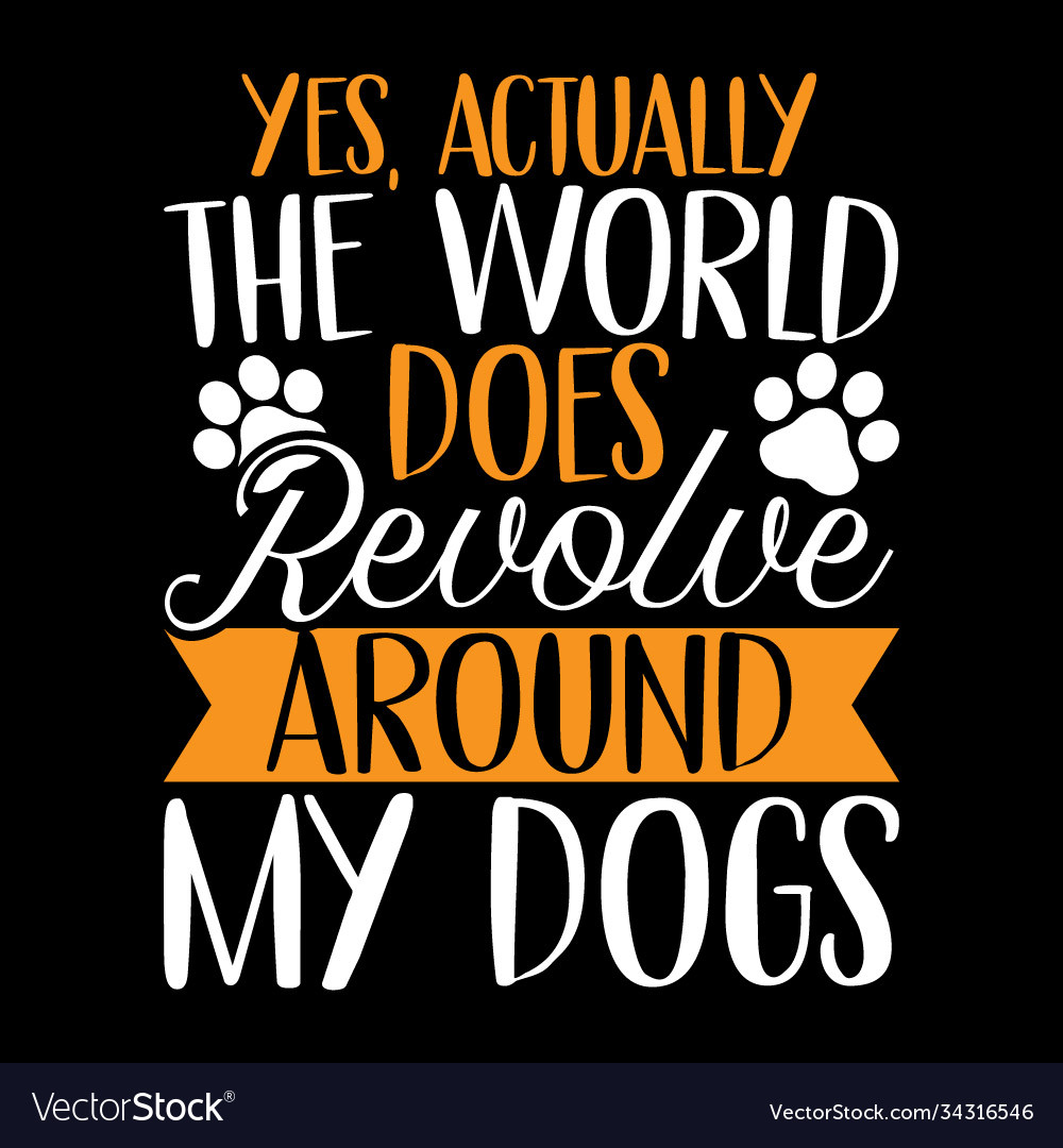 Yes actually world does revolve around my dog Vector Image