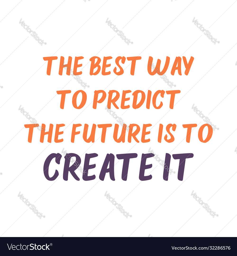 Best way to predict future is create