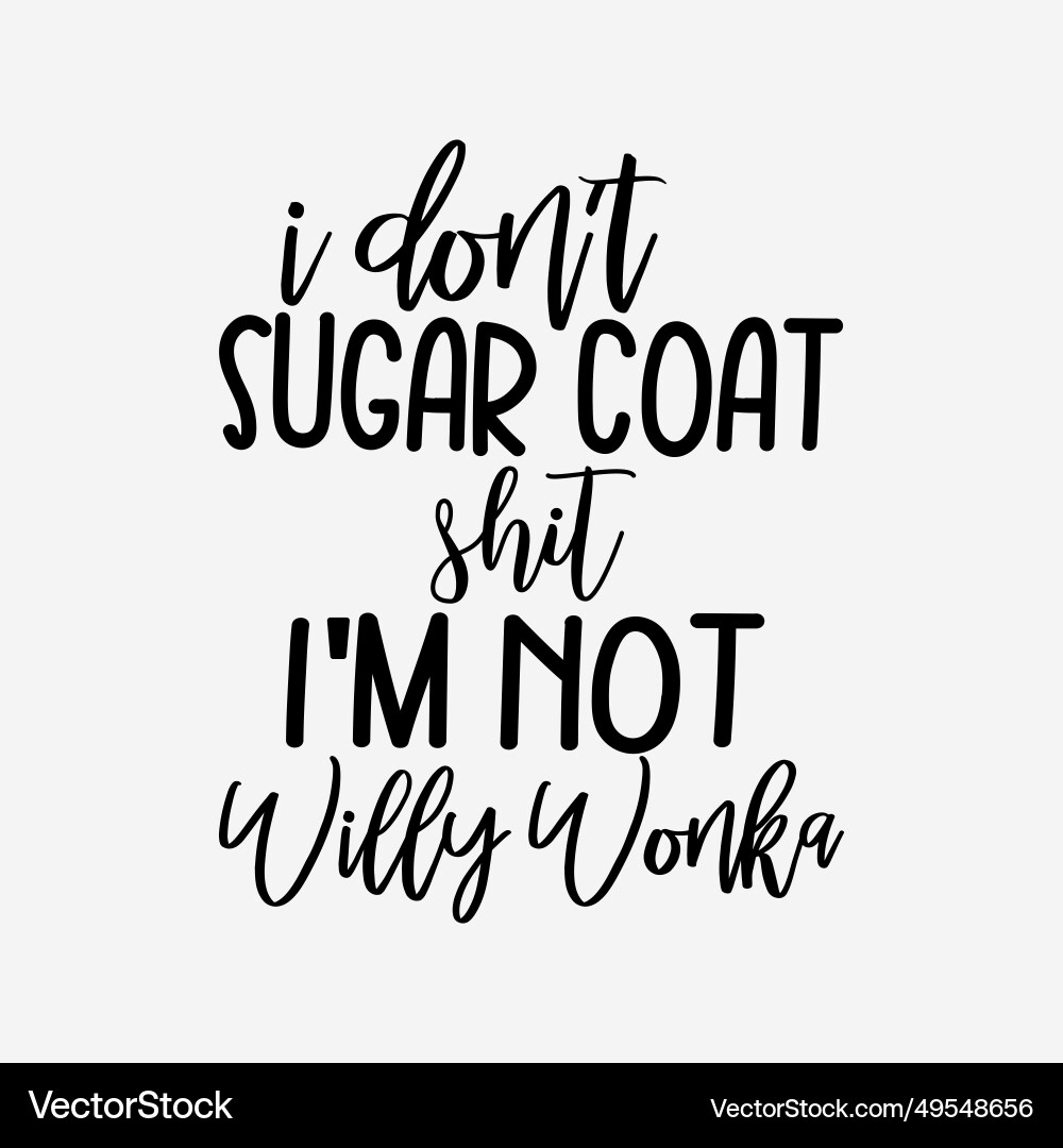 I dont sugar coat shit im not willy wonka Vector Image