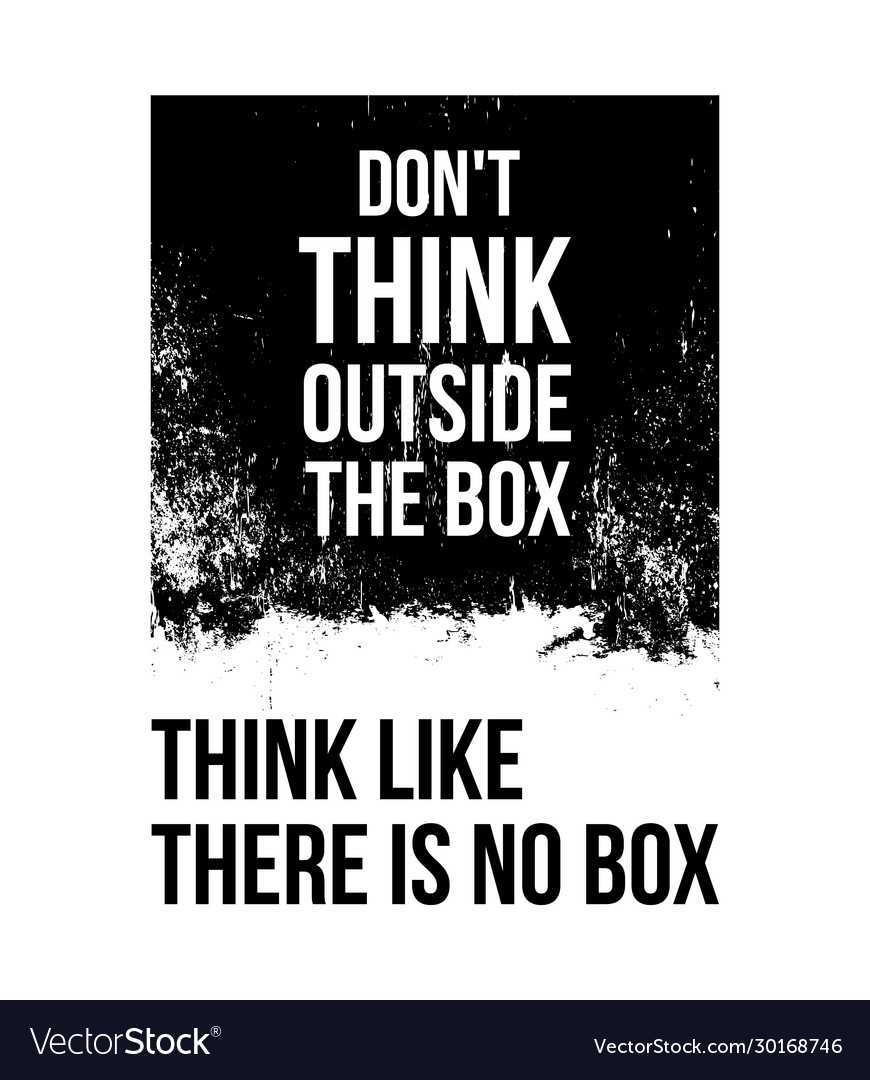 Do not think outside box like