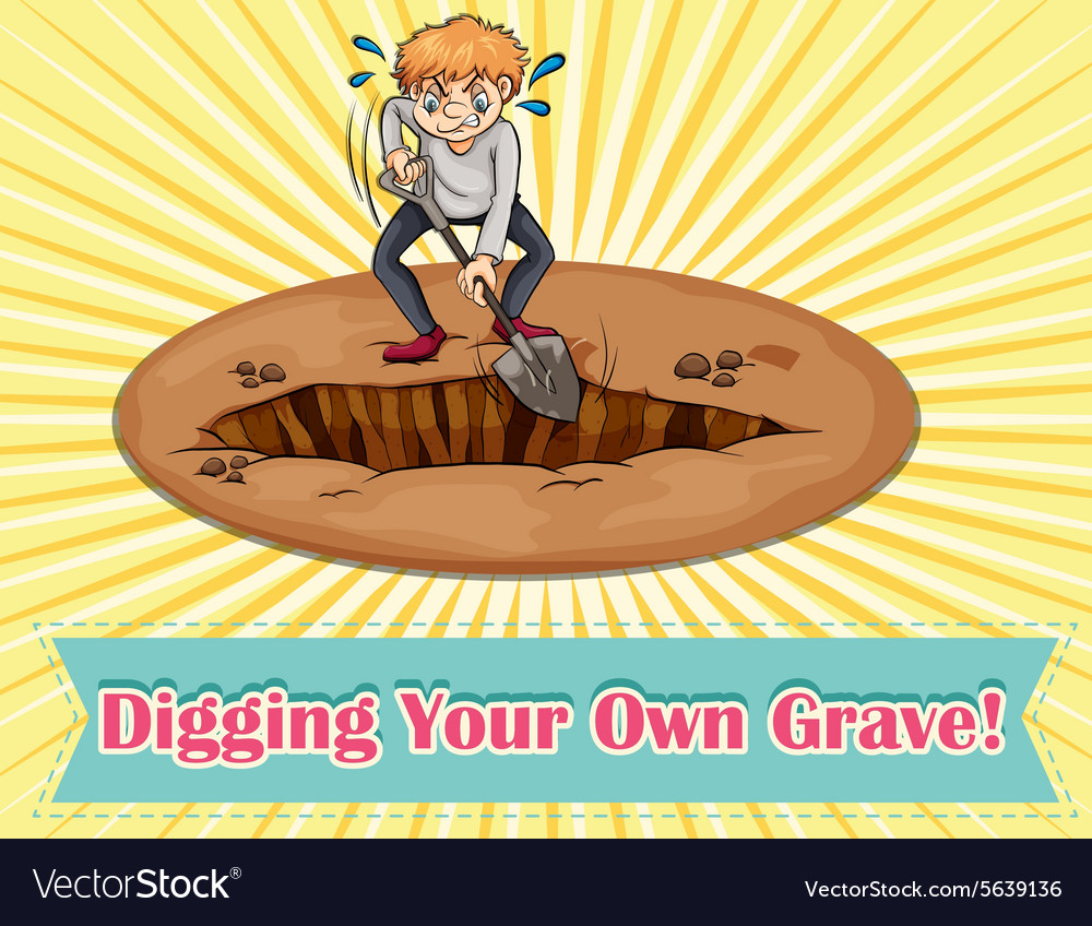 Digging your own grave