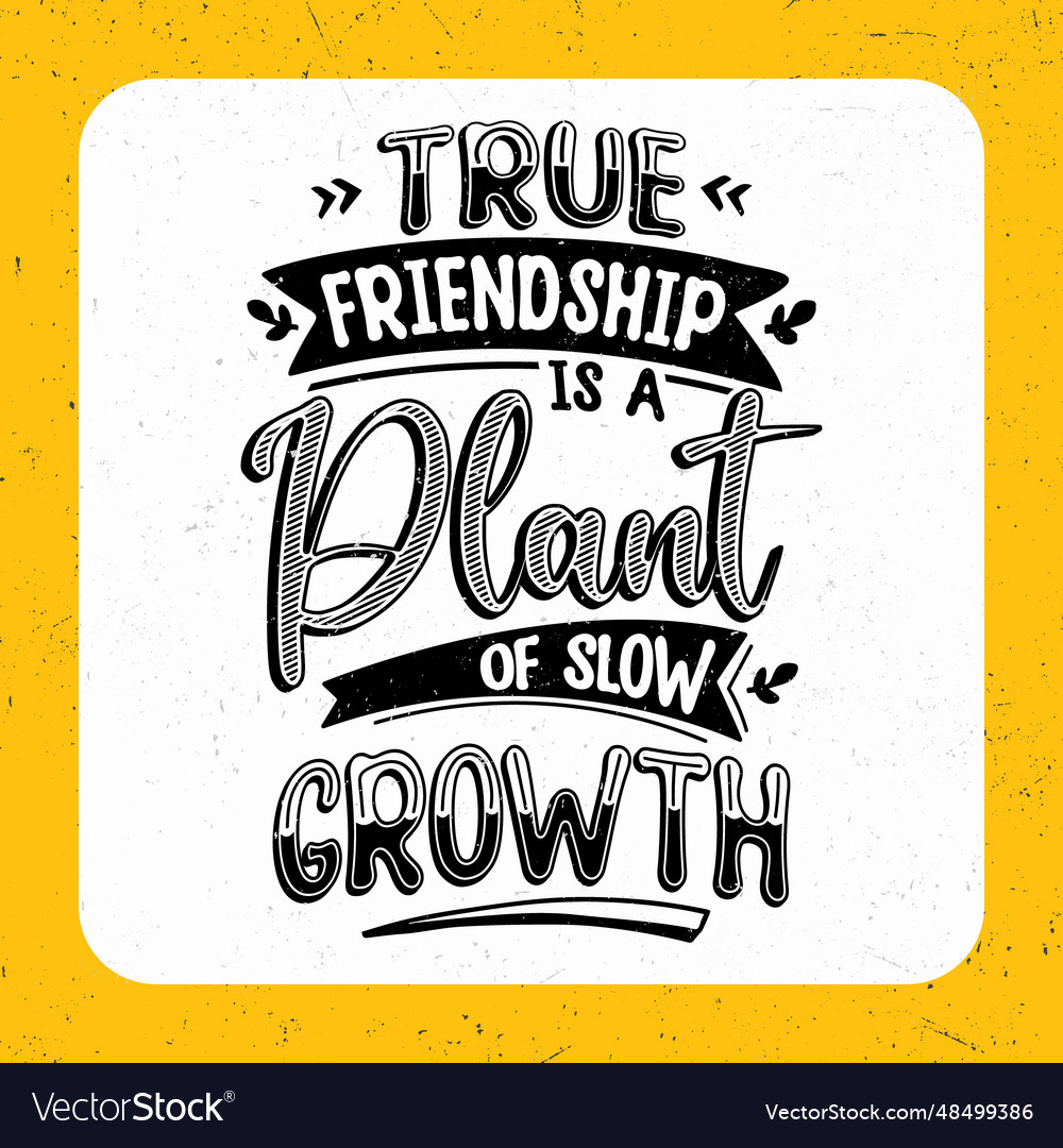 True friendship is a plant of slow growth