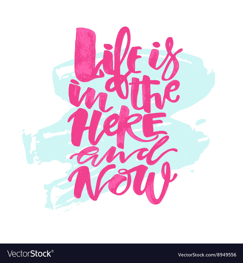 Life is in the here and now concept hand lettering