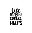 life happens coffee helps vector image vector image