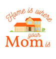 home is where your mom vector image