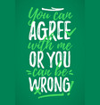 you can agree with me or be wrong vector image vector image