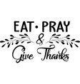 eat pray give thanks thanksgiving day thankful vector image vector image