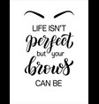 life is not perfect but your brows can be hand vector image