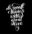do small things with great love motivational vector image vector image