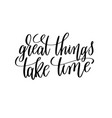great things take time black and white hand vector image vector image