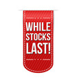 while stocks last banner design vector image vector image