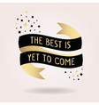 black and golden the best is yet to come message vector image
