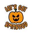 lets get smashed - halloween slogan and pumpkin vector image