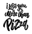 i love you more than pizza lettering phrase vector image vector image