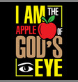 i am the apple of gods eye typography vector image