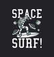 t shirt design space surf with astronaut surfing vector image vector image
